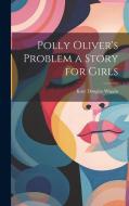 Polly Oliver's Problem a Story for Girls di Kate Douglas Wiggin edito da LEGARE STREET PR