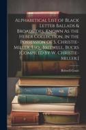 Alphabetical List of Black Letter Ballads & Broadsides, Known As the Heber Collection, in the Possession of S. Christie-Miller, Esq., Britwell, Bucks edito da LEGARE STREET PR