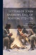 Letters of John Andrews, Esq., of Boston, 1772-1776 di John Andrews, Winthrop Sargent edito da LEGARE STREET PR