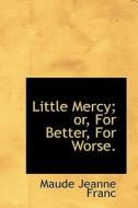 Little Mercy; Or, For Better, For Worse. di Maude Jeanne Franc edito da Bibliolife
