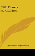 Wild Flowers: Or Poems (1867) di Jane Sarson Cooper Ingham edito da Kessinger Publishing