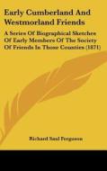 Early Cumberland and Westmorland Friends: A Series of Biographical Sketches of Early Members of the Society of Friends in Those Counties (1871) di Richard Saul Ferguson edito da Kessinger Publishing