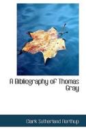 A Bibliography Of Thomas Gray di Clark Sutherland Northup edito da Bibliolife