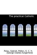 The Practical Catholic di Palau Gabriel edito da Bibliolife