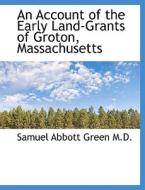 An Account of the Early Land-Grants of Groton, Massachusetts di Samuel Abbott Green edito da BiblioLife