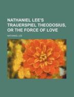 Nathaniel Lee's Trauerspiel Theodosius, or the Force of Love di Nathaniel Lee edito da Rarebooksclub.com