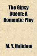The Gipsy Queen; A Romantic Play di M. Y. Halidom edito da General Books