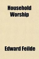Household Worship di Edward Feilde edito da General Books