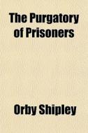 The Purgatory Of Prisoners di Orby Shipley edito da General Books