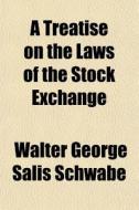 A Treatise On The Laws Of The Stock Exch di Walter George Salis Schwabe edito da General Books