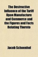 The Destructive Influence Of The Tariff di Jacob Schoenhof edito da General Books
