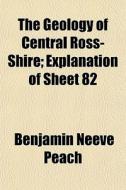 The Geology Of Central Ross-shire; Expla di Benjamin Neeve Peach edito da General Books