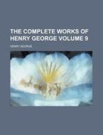 The Complete Works of Henry George Volume 9 di Henry George edito da Rarebooksclub.com