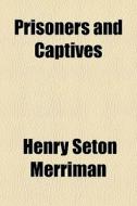 Prisoners And Captives di Henry Seton Merriman edito da General Books