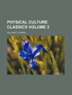 Physical Culture Classics Volume 3 di William F. Fleming edito da Rarebooksclub.com