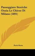 Passeggiate Storiche Ossia Le Chiese Di Milano (1891) di Paolo Rotta edito da Kessinger Publishing