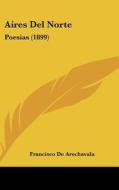 Aires del Norte: Poesias (1899) di Francisco De Arechavala edito da Kessinger Publishing