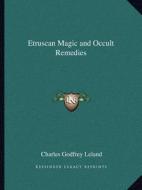 Etruscan Magic and Occult Remedies di Charles Godfrey Leland edito da Kessinger Publishing