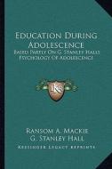 Education During Adolescence: Based Partly on G. Stanley Halls Psychology of Adolescence di Ransom A. MacKie edito da Kessinger Publishing