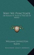 Why We Punctuate: Or Reason vs. Rule in the Use of Marks di William Livingston Klein edito da Kessinger Publishing