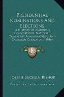 Presidential Nominations and Elections: A History of American Conventions, National Campaigns, Inaugurations and Campaign Caricature (1916) di Joseph Bucklin 1847 Bishop edito da Kessinger Publishing