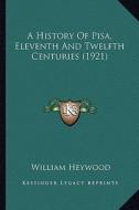 A History of Pisa, Eleventh and Twelfth Centuries (1921) di William Heywood edito da Kessinger Publishing
