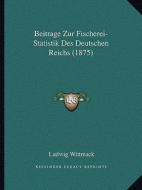 Beitrage Zur Fischerei-Statistik Des Deutschen Reichs (1875) edito da Kessinger Publishing
