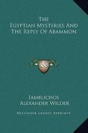 The Egyptian Mysteries and the Reply of Abammon di Iamblichos, Alexander Wilder edito da Kessinger Publishing