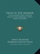 Faith Is the Answer: A Psychiatrist and a Pastor Discuss Your Problems (Large Print Edition) di Smiley Blanton, Norman Vincent Peale edito da Kessinger Publishing