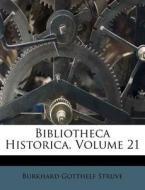 Bibliotheca Historica, Volume 21 di Burkhard Gotthelf Struve edito da Nabu Press