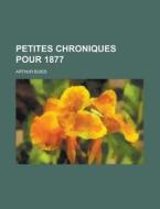 Petites Chroniques Pour 1877 di Arthur Buies edito da Rarebooksclub.com