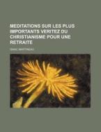 Meditations Sur Les Plus Importants Veritez Du Christianisme Pour Une Retraite di Isaac Martineau edito da General Books Llc