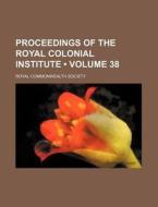 Proceedings Of The Royal Colonial Institute (volume 38) di Royal Commonwealth Society edito da General Books Llc