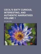 Cecil's Sixty Curious, Interesting, and Authentic Narratives Volume 1 di William Hone edito da Rarebooksclub.com