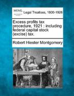 Excess Profits Tax Procedure, 1921 : Inc di Robert Hiester Montgomery edito da Gale Ecco, Making of Modern Law