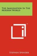 The Imagination in the Modern World di Stephen Spender edito da Literary Licensing, LLC