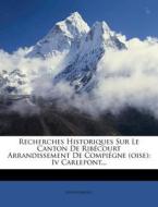 Recherches Historiques Sur Le Canton de Ribecourt Arrandissement de Compiegne (Oise): IV Carlepont... di Anonymous edito da Nabu Press