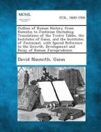 Outline of Roman History from Romulus to Justinian (Including Translations of the Twelve Tables, the Institutes of Gaius, and the Institutes of Justin di David Nasmith, Gaius edito da Gale, Making of Modern Law