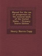 Manual for the Use of Prospectors on the Mineral Lands of the United States di Henry Norris Copp edito da Nabu Press