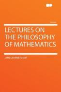Lectures on the Philosophy of Mathematics di James Byrnie Shaw edito da HardPress Publishing