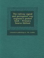 The Railway Signal and Permanent Way Engineer's Pocket Book - Primary Source Edition di Ltd Locomotive Publishing Co edito da Nabu Press
