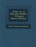 Julie; Ou, La Nouvelle Heloise - Primary Source Edition di Jean Jacques Rousseau edito da Nabu Press