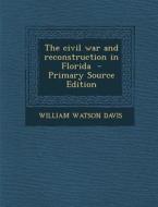 The Civil War and Reconstruction in Florida - Primary Source Edition di William Watson Davis edito da Nabu Press