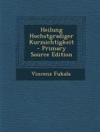 Heilung Hochstgradiger Kurzsichtigkeit - Primary Source Edition di Vincenz Fukala edito da Nabu Press