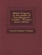 Mabel's Progress, by the Author of 'Aunt Margaret's Trouble'. - Primary Source Edition di Frances Eleanor Trollope edito da Nabu Press