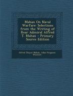 Mahan on Naval Warfare: Selections from the Writing of Rear Admiral Alfred T. Mahan - Primary Source Edition di Alfred Thayer Mahan, Allan Ferguson Westcott edito da Nabu Press