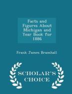 Facts And Figures About Michigan And Year Book For 1886 - Scholar's Choice Edition di Frank James Bramhall edito da Scholar's Choice