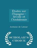 Etudes Sur L'espagne--seville Et L'andalousie - Scholar's Choice Edition di Antoine De LaTour edito da Scholar's Choice