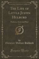 The Life Of Little Justin Hulburd, Vol. 1 di Ebenezer Wallace Hulburd edito da Forgotten Books