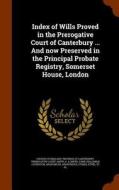 Index Of Wills Proved In The Prerogative Court Of Canterbury ... And Now Preserved In The Principal Probate Registry, Somerset House, London di Senior Research Fellow S A Smith, John Challenor Covington Smith edito da Arkose Press